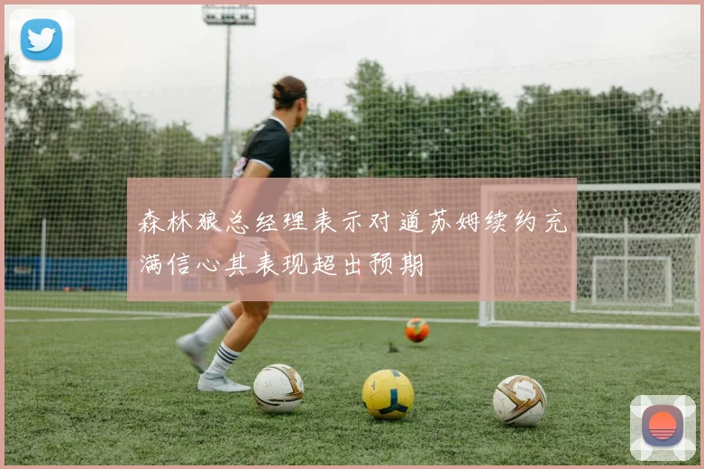 森林狼总经理表示对道苏姆续约充满信心其表现超出预期