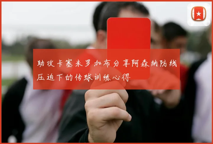 助攻卡塞米罗加布分享阿森纳防线压迫下的传球训练心得