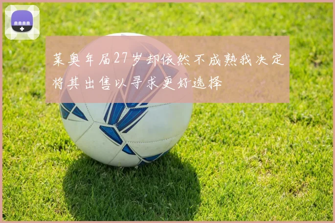 莱奥年届27岁却依然不成熟我决定将其出售以寻求更好选择
