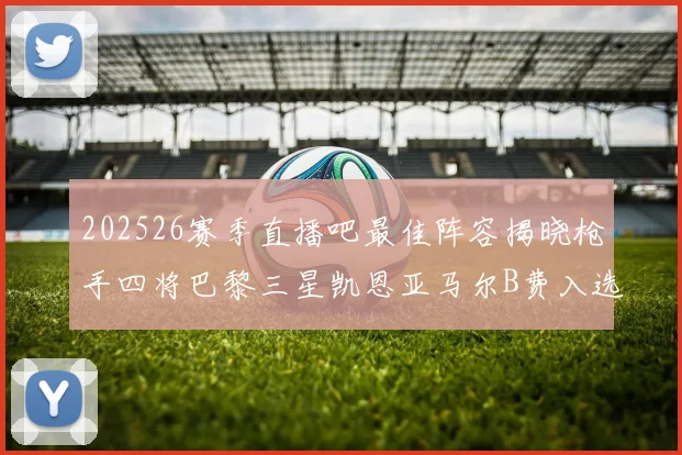 202526赛季直播吧最佳阵容揭晓枪手四将巴黎三星凯恩亚马尔B费入选