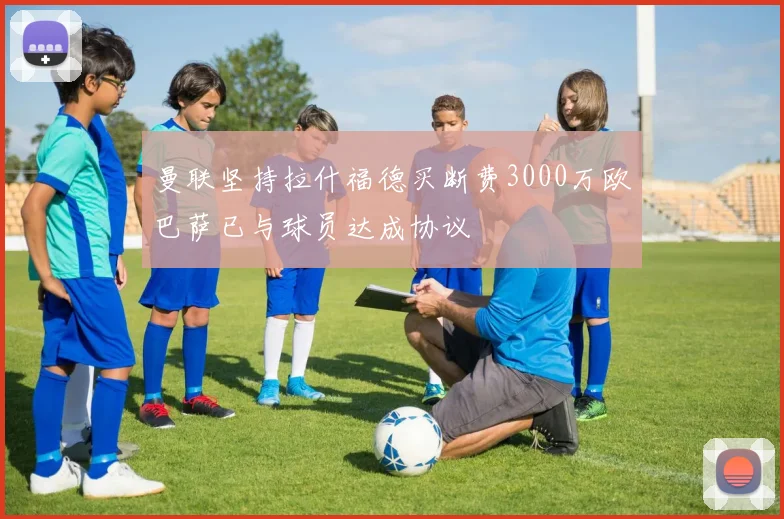 曼联坚持拉什福德买断费3000万欧巴萨已与球员达成协议
