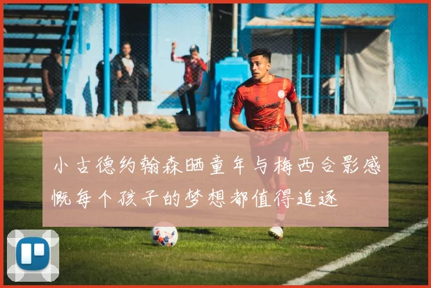 小古德约翰森晒童年与梅西合影感慨每个孩子的梦想都值得追逐