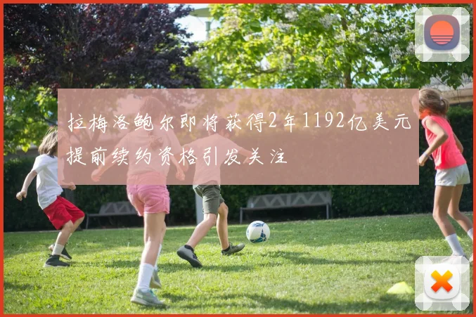 拉梅洛鲍尔即将获得2年1192亿美元提前续约资格引发关注