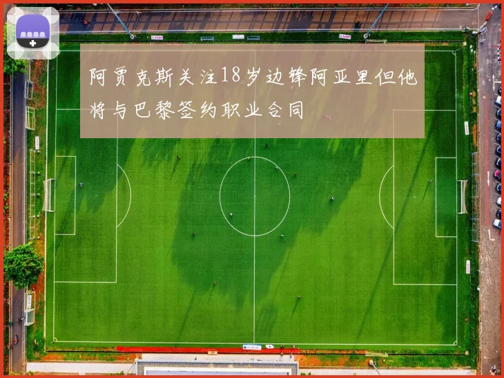 阿贾克斯关注18岁边锋阿亚里但他将与巴黎签约职业合同
