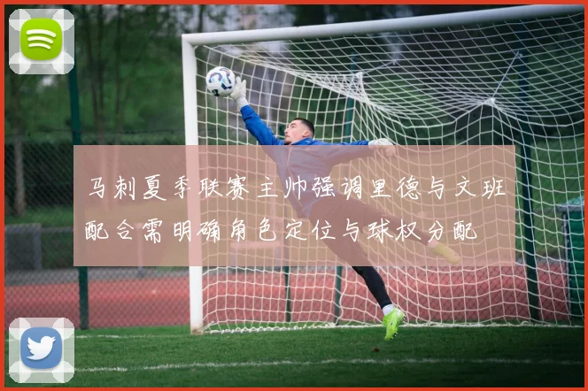 马刺夏季联赛主帅强调里德与文班配合需明确角色定位与球权分配