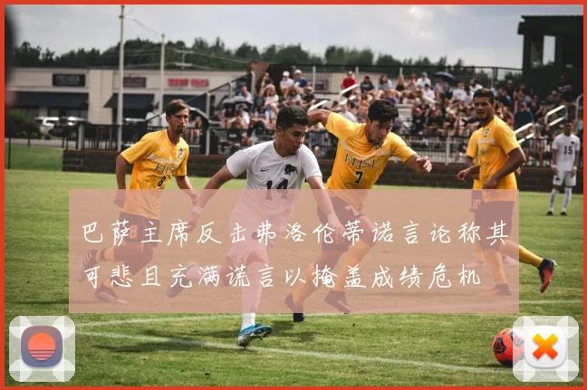 巴萨主席反击弗洛伦蒂诺言论称其可悲且充满谎言以掩盖成绩危机