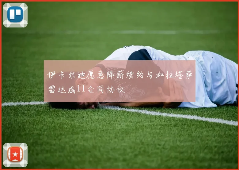 伊卡尔迪愿意降薪续约与加拉塔萨雷达成11合同协议