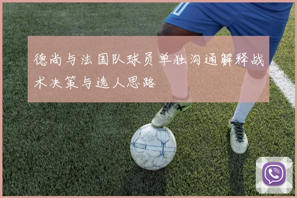 德尚与法国队球员单独沟通解释战术决策与选人思路