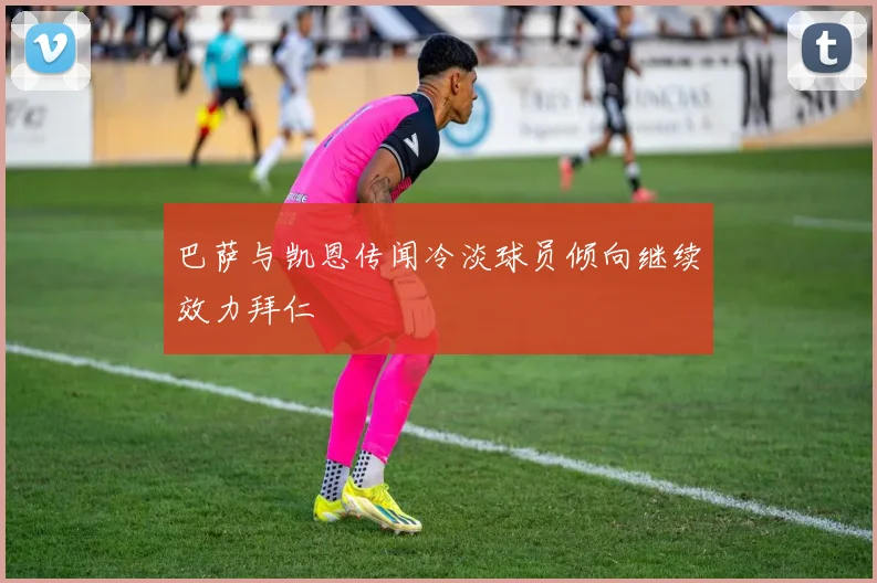 巴萨与凯恩传闻冷淡球员倾向继续效力拜仁