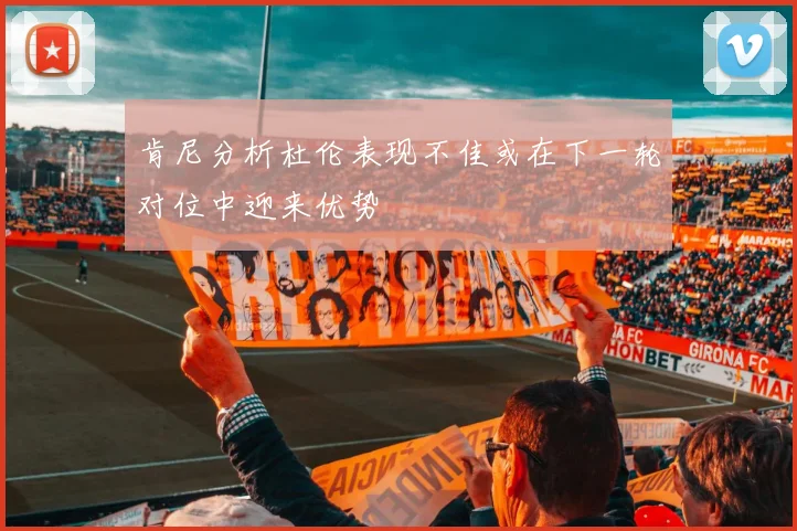 肯尼分析杜伦表现不佳或在下一轮对位中迎来优势