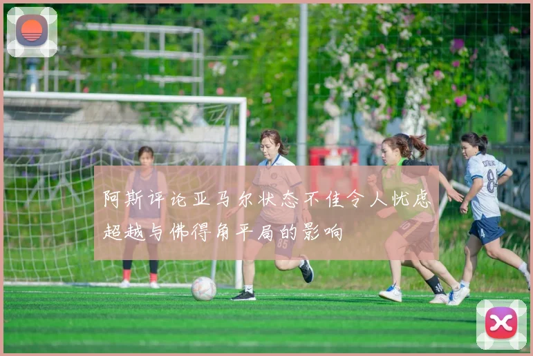 阿斯评论亚马尔状态不佳令人忧虑超越与佛得角平局的影响