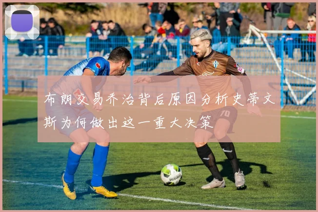 布朗交易乔治背后原因分析史蒂文斯为何做出这一重大决策