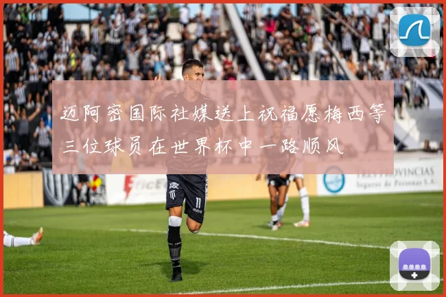 迈阿密国际社媒送上祝福愿梅西等三位球员在世界杯中一路顺风