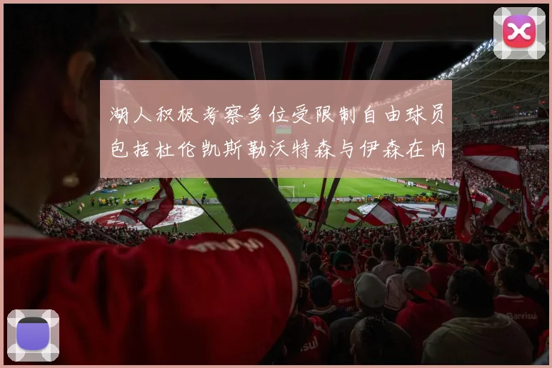 湖人积极考察多位受限制自由球员包括杜伦凯斯勒沃特森与伊森在内